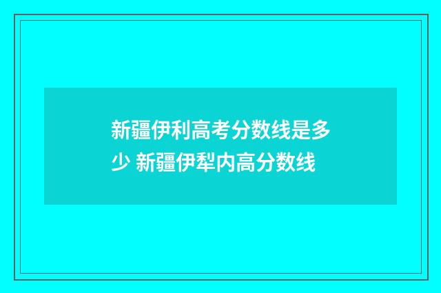 新疆伊利高考分数线是多少 新疆伊犁内高分数线