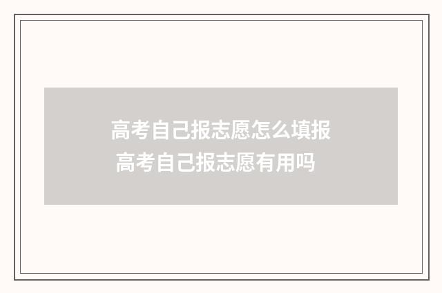 高考自己报志愿怎么填报 高考自己报志愿有用吗