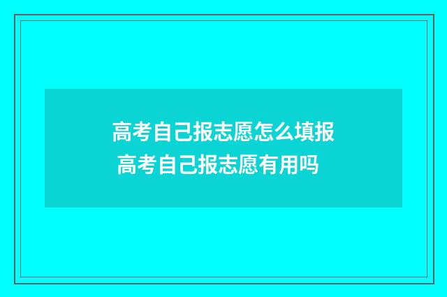 高考自己报志愿怎么填报 高考自己报志愿有用吗