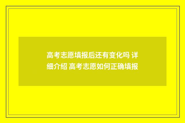 高考志愿填报后还有变化吗 详细介绍 高考志愿如何正确填报