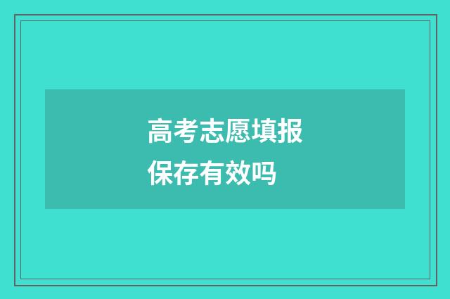 高考志愿填报保存有效吗