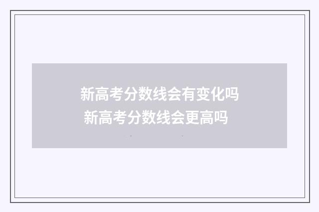 新高考分数线会有变化吗 新高考分数线会更高吗