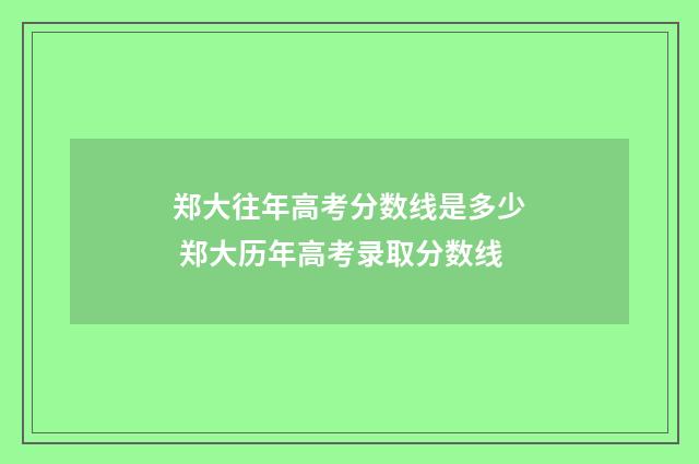 郑大往年高考分数线是多少 郑大历年高考录取分数线