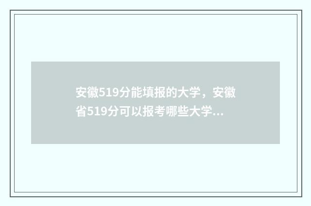 安徽519分能填报的大学，安徽省519分可以报考哪些大学？ 安徽519分能填报的大学有哪些