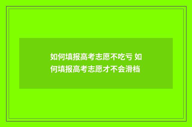 如何填报高考志愿不吃亏 如何填报高考志愿才不会滑档