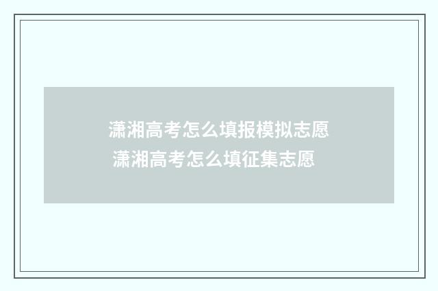 潇湘高考怎么填报模拟志愿 潇湘高考怎么填征集志愿