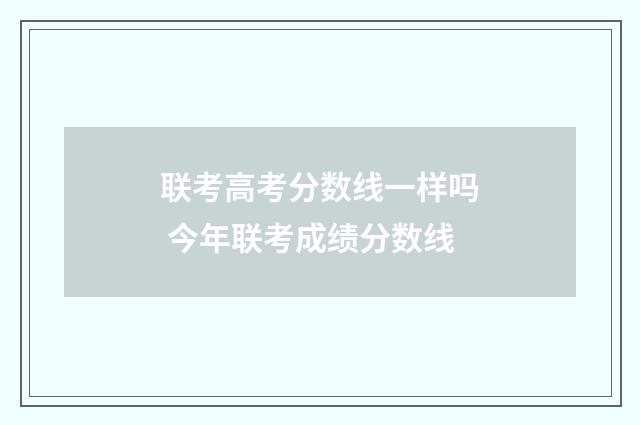 联考高考分数线一样吗 今年联考成绩分数线