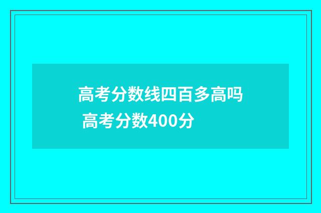 高考分数线四百多高吗 高考分数400分