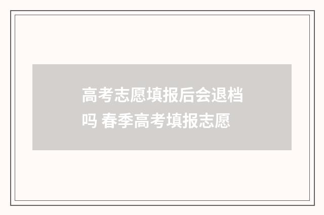 高考志愿填报后会退档吗 春季高考填报志愿