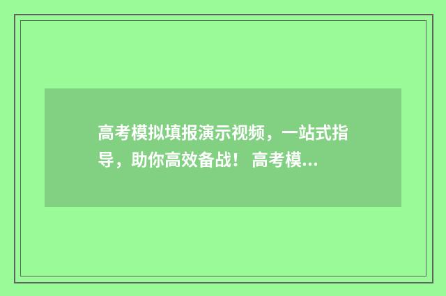 高考模拟填报演示视频，一站式指导，助你高效备战！ 高考模拟填报系统怎么填