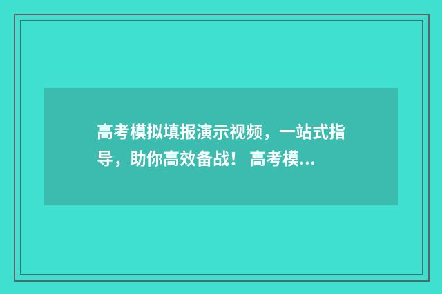 高考模拟填报演示视频,一站式指导,助你高效备战! 高考模拟填报系统怎么填