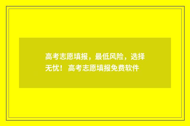 高考志愿填报，最低风险，选择无忧！ 高考志愿填报免费软件
