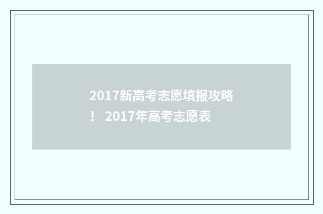 2017新高考志愿填报攻略！ 2017年高考志愿表