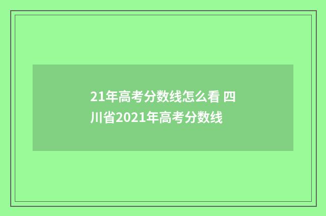 21年高考分数线怎么看 四川省2021年高考分数线