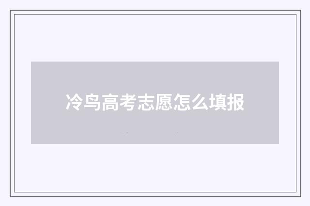 冷鸟高考志愿怎么填报