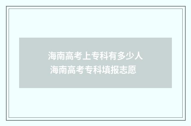 海南高考上专科有多少人 海南高考专科填报志愿