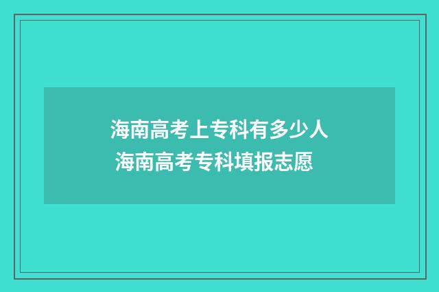 海南高考上专科有多少人 海南高考专科填报志愿