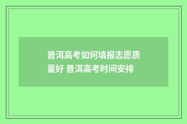 普洱高考如何填报志愿质量好 普洱高考时间安排