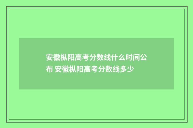 安徽枞阳高考分数线什么时间公布 安徽枞阳高考分数线多少