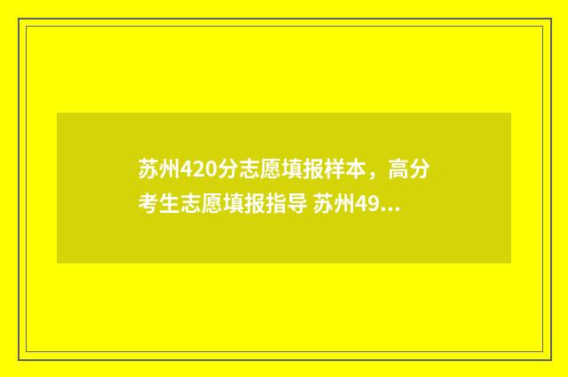 苏州420分志愿填报样本，高分考生志愿填报指导 苏州490分能上什么大学