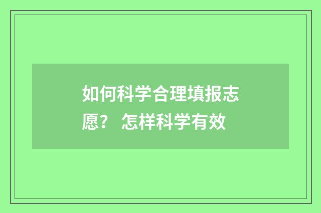 如何科学合理填报志愿？ 怎样科学有效