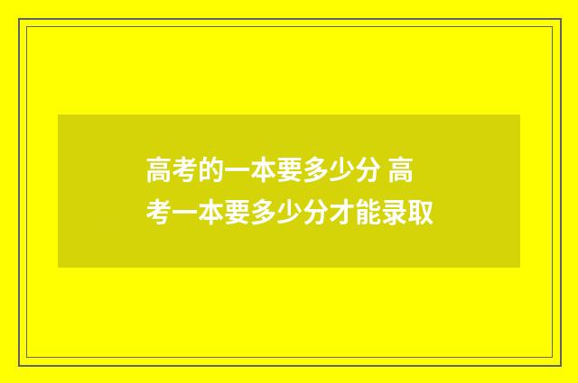 高考的一本要多少分 高考一本要多少分才能录取
