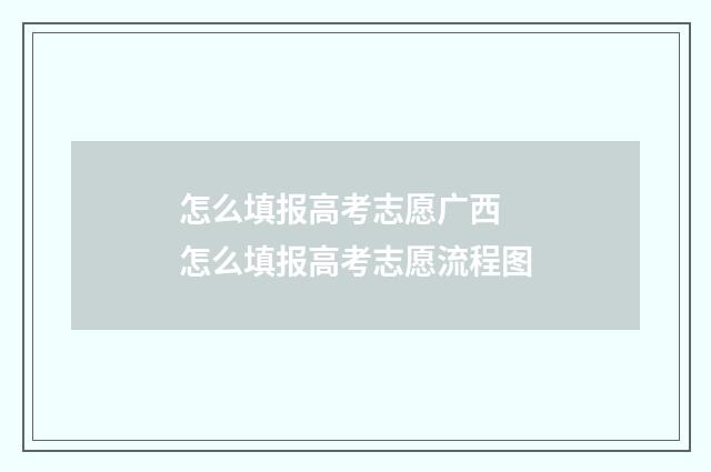 怎么填报高考志愿广西 怎么填报高考志愿流程图