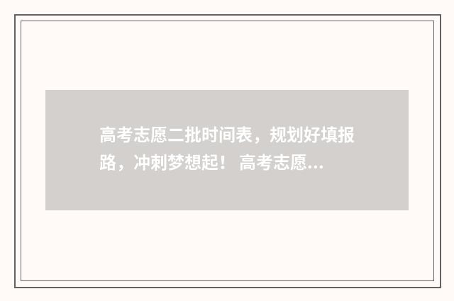 高考志愿二批时间表，规划好填报路，冲刺梦想起！ 高考志愿二批时间
