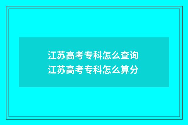 江苏高考专科怎么查询 江苏高考专科怎么算分