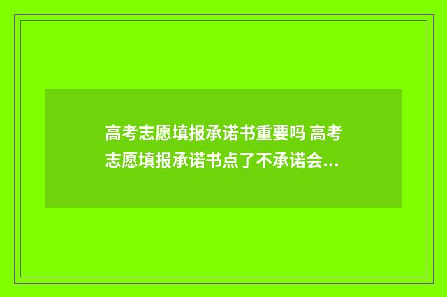高考志愿填报承诺书重要吗 高考志愿填报承诺书点了不承诺会怎么样