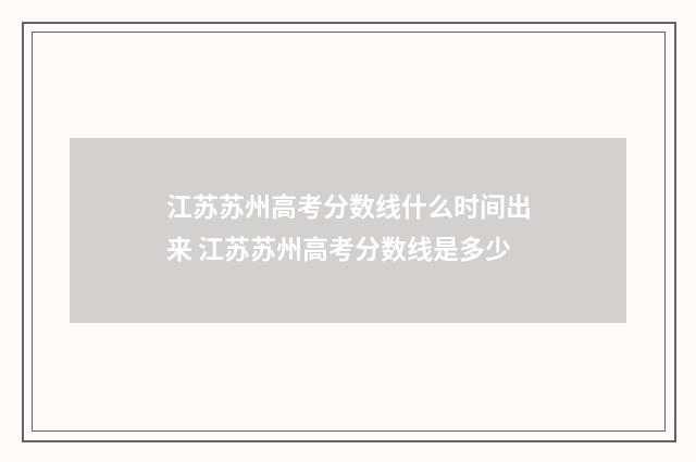 江苏苏州高考分数线什么时间出来 江苏苏州高考分数线是多少