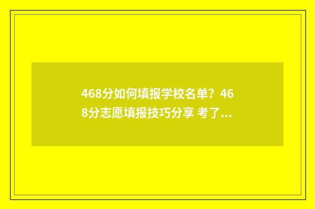 468分如何填报学校名单？468分志愿填报技巧分享 考了469分如何选学校