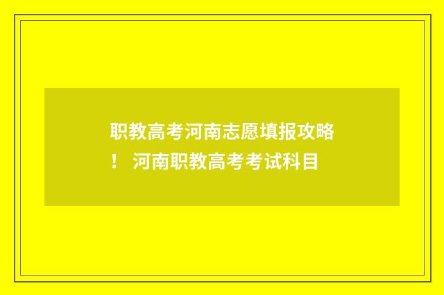 职教高考河南志愿填报攻略！ 河南职教高考考试科目