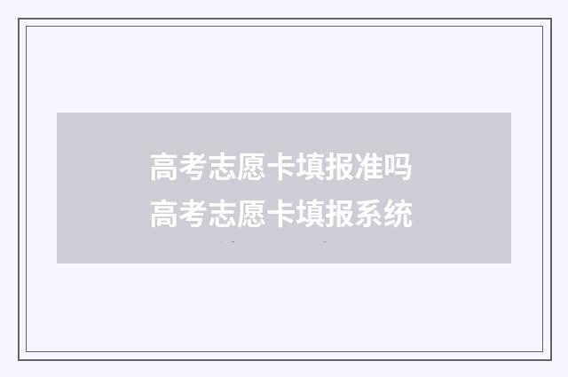 高考志愿卡填报准吗 高考志愿卡填报系统