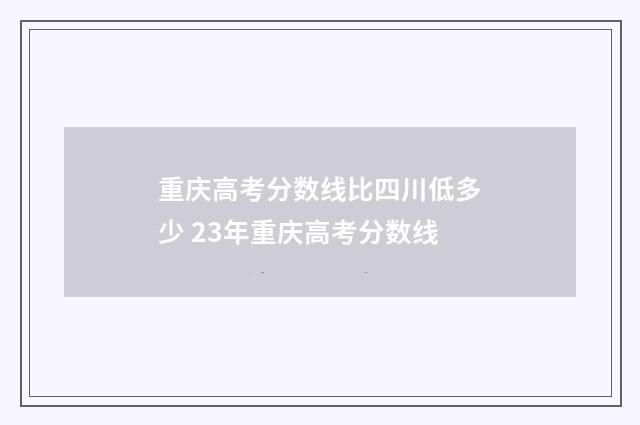 重庆高考分数线比四川低多少 23年重庆高考分数线