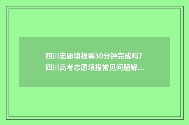 四川志愿填报需30分钟完成吗?四川高考志愿填报常见问题解答 四川志愿填报需不需要确认