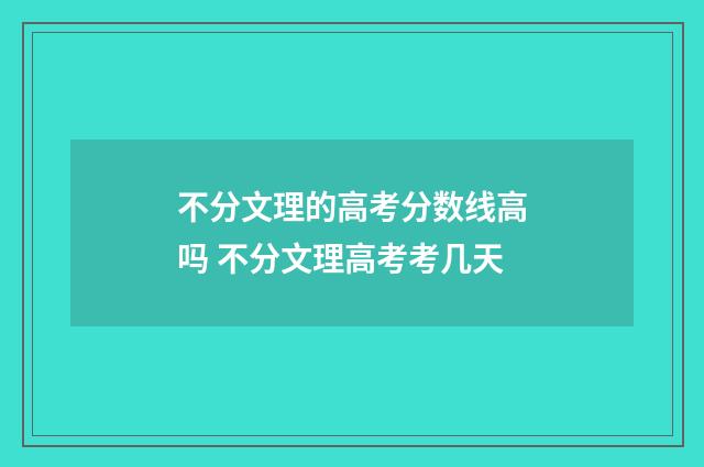 不分文理的高考分数线高吗 不分文理高考考几天