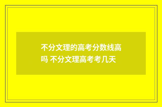不分文理的高考分数线高吗 不分文理高考考几天