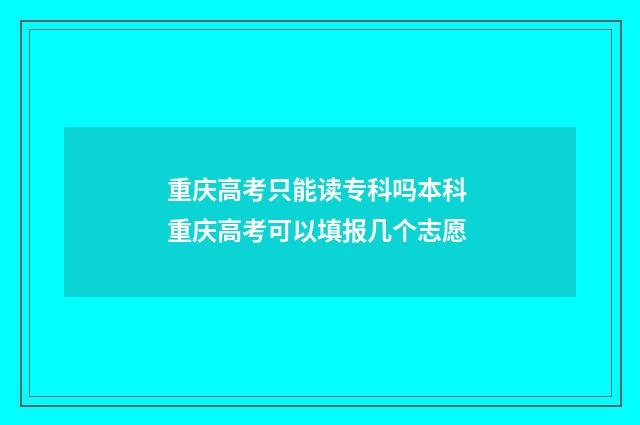 重庆高考只能读专科吗本科 重庆高考可以填报几个志愿