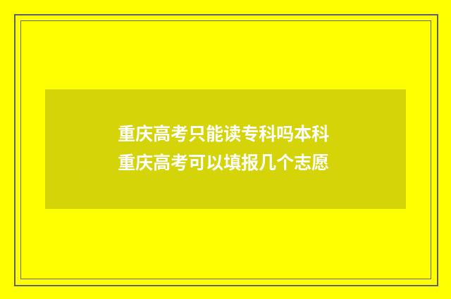 重庆高考只能读专科吗本科 重庆高考可以填报几个志愿