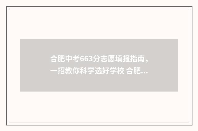合肥中考663分志愿填报指南，一招教你科学选好学校 合肥中考620分