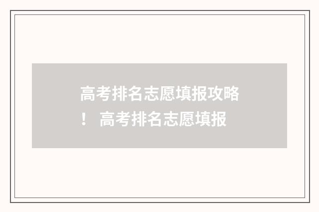 高考排名志愿填报攻略! 高考排名志愿填报