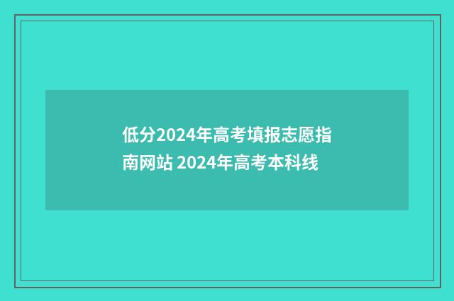 低分2024年高考填报志愿指南网站 2024年高考本科线