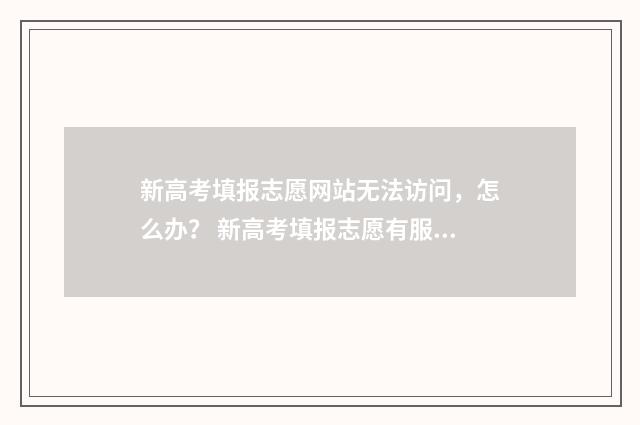 新高考填报志愿网站无法访问，怎么办？ 新高考填报志愿有服从调剂吗