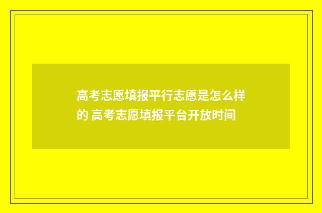 高考志愿填报平行志愿是怎么样的 高考志愿填报平台开放时间