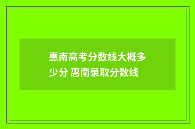 惠南高考分数线大概多少分 惠南录取分数线