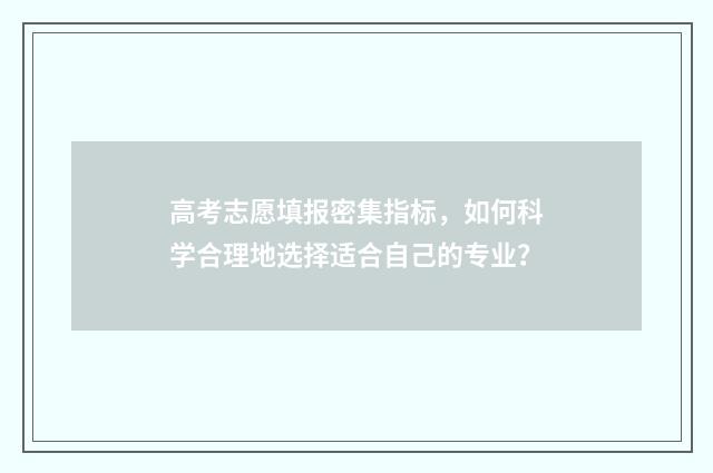 高考志愿填报密集指标，如何科学合理地选择适合自己的专业？