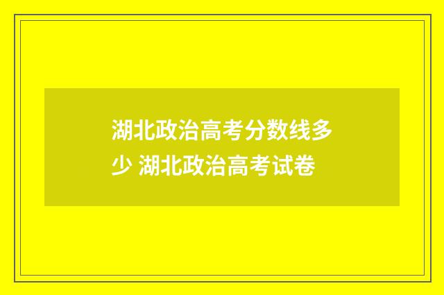 湖北政治高考分数线多少 湖北政治高考试卷