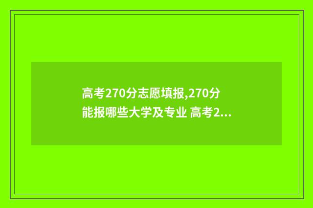 高考270分志愿填报,270分能报哪些大学及专业 高考270分能去什么学校