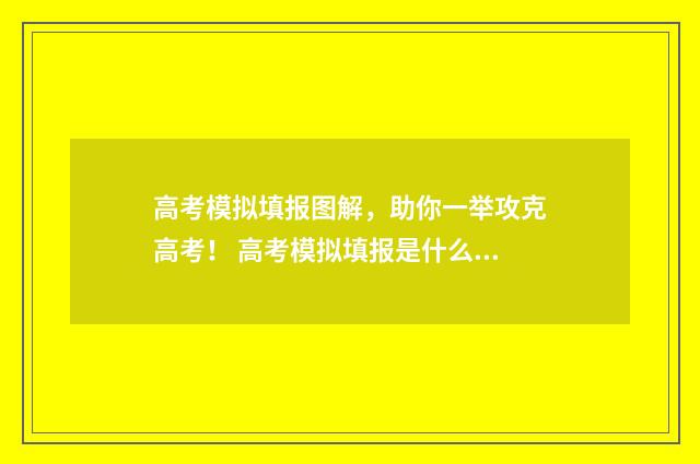 高考模拟填报图解，助你一举攻克高考！ 高考模拟填报是什么意思